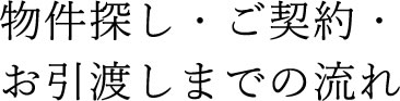 物件探し・ご契約・お引渡しまでの流れ